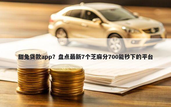 甜兔贷款app？盘点最新7个芝麻分700能秒下的平台