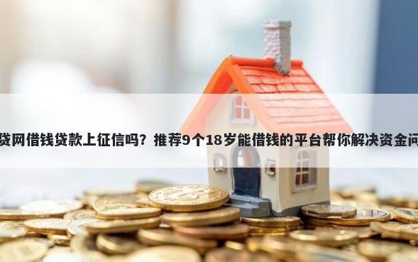 微贷网借钱贷款上征信吗？推荐9个18岁能借钱的平台帮你解决资金问题