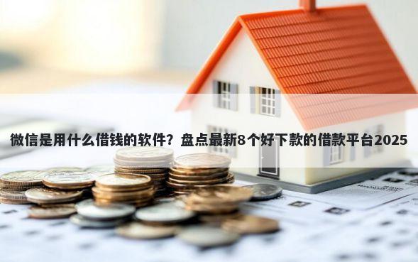 微信是用什么借钱的软件？盘点最新8个好下款的借款平台2025