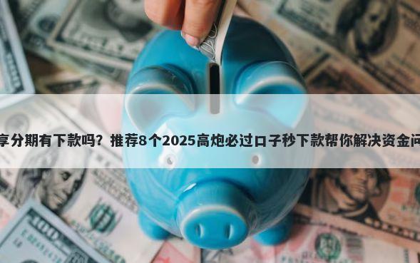 好享分期有下款吗？推荐8个2025高炮必过口子秒下款帮你解决资金问题