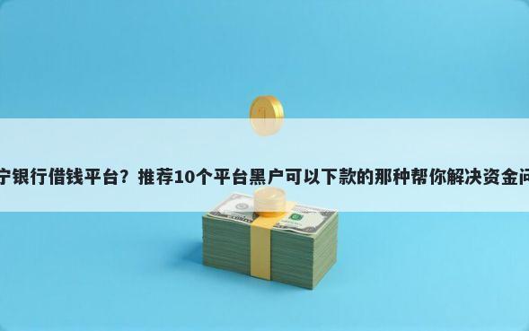 济宁银行借钱平台？推荐10个平台黑户可以下款的那种帮你解决资金问题