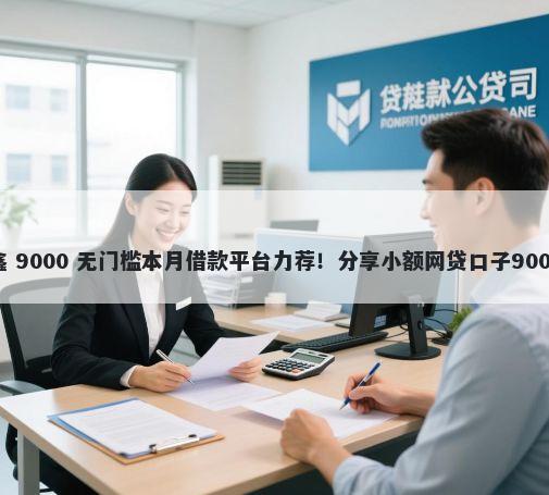 贷款口子众鑫 9000 无门槛本月借款平台力荐！分享小额网贷口子9000无门槛借款