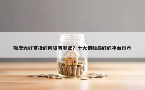 额度大好审批的网贷有哪些？十大借钱最好的平台推荐