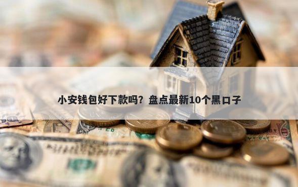 小安钱包好下款吗？盘点最新10个黑口子