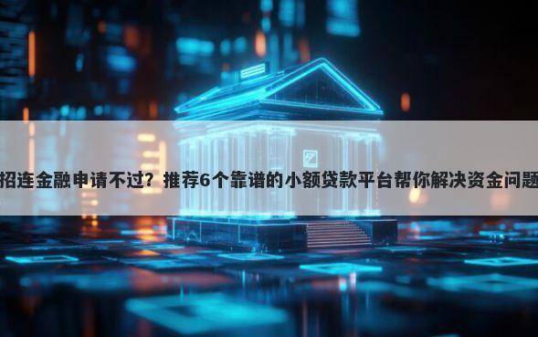招连金融申请不过？推荐6个靠谱的小额贷款平台帮你解决资金问题
