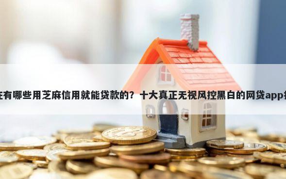 现在有哪些用芝麻信用就能贷款的？十大真正无视风控黑白的网贷app推荐