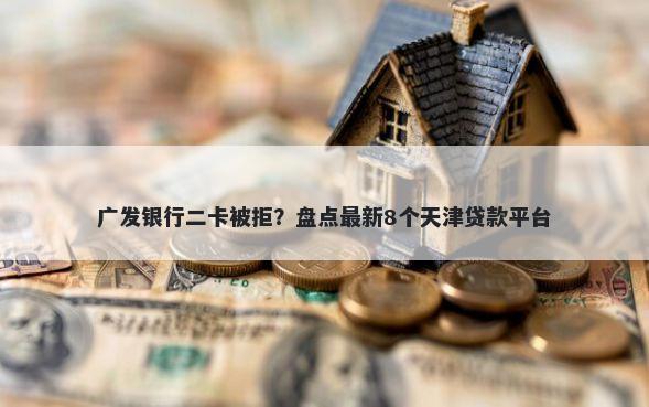 广发银行二卡被拒？盘点最新8个天津贷款平台