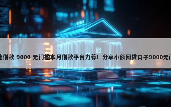 手机快速借款 9000 无门槛本月借款平台力荐！分享小额网贷口子9000无门槛借款