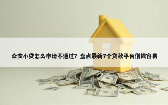 众安小贷怎么申请不通过？盘点最新7个贷款平台借钱容易