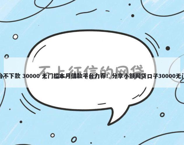 很多平台不下款 30000 无门槛本月借款平台力荐！分享小额网贷口子30000无门槛借款
