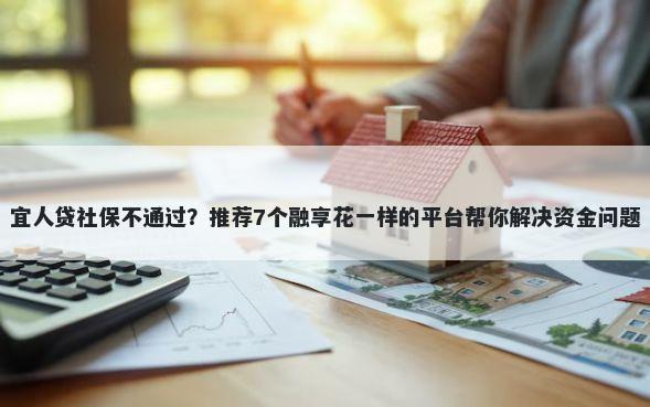 宜人贷社保不通过？推荐7个融享花一样的平台帮你解决资金问题