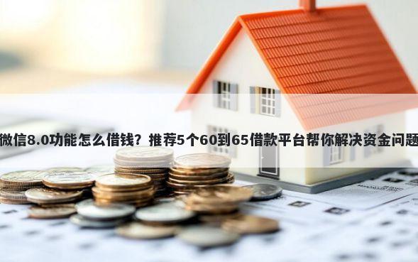 微信8.0功能怎么借钱？推荐5个60到65借款平台帮你解决资金问题