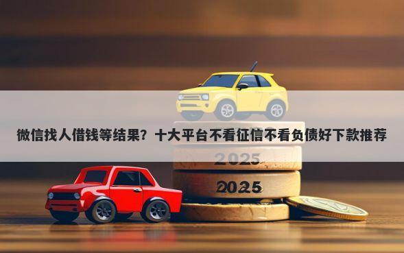 微信找人借钱等结果？十大平台不看征信不看负债好下款推荐