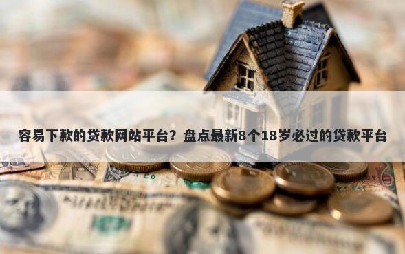 容易下款的贷款网站平台？盘点最新8个18岁必过的贷款平台