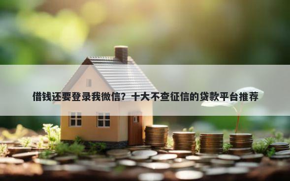 借钱还要登录我微信？十大不查征信的贷款平台推荐