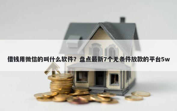 借钱用微信的叫什么软件？盘点最新7个无条件放款的平台5w