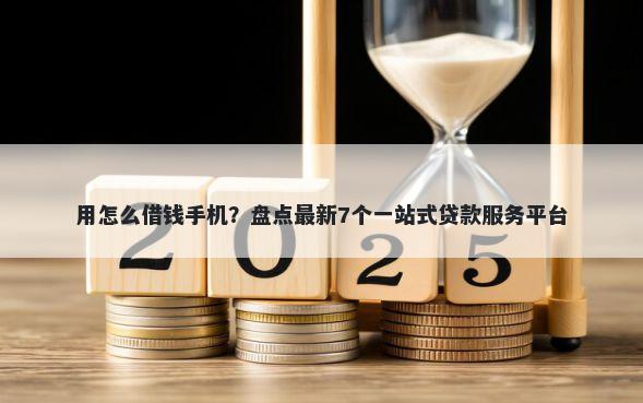 用怎么借钱手机？盘点最新7个一站式贷款服务平台