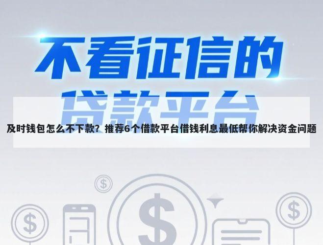 及时钱包怎么不下款？推荐6个借款平台借钱利息最低帮你解决资金问题