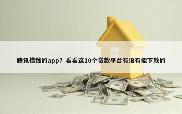 腾讯借钱的app？看看这10个贷款平台有没有能下款的