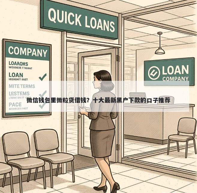 微信钱包里微粒货借钱？十大最新黑户下款的口子推荐