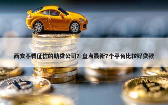西安不看征信的助贷公司？盘点最新7个平台比较好贷款