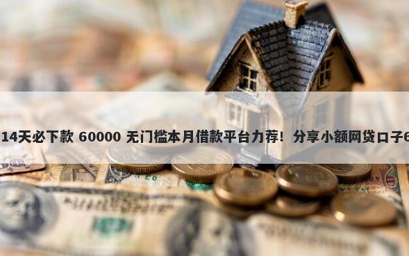 小额短期借钱7一14天必下款 60000 无门槛本月借款平台力荐！分享小额网贷口子60000无门槛借款