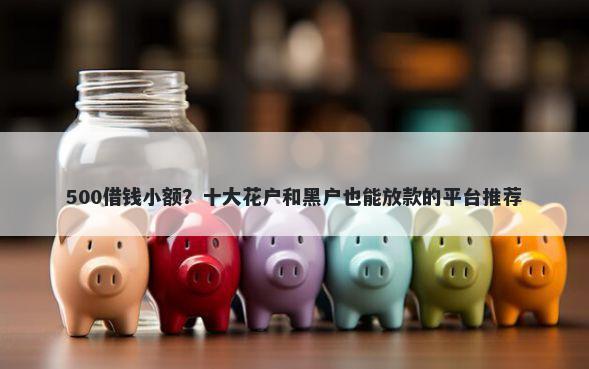 500借钱小额？十大花户和黑户也能放款的平台推荐