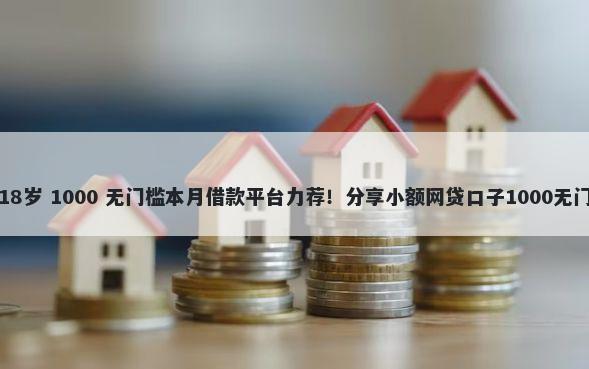 贷款满18岁 1000 无门槛本月借款平台力荐！分享小额网贷口子1000无门槛借款