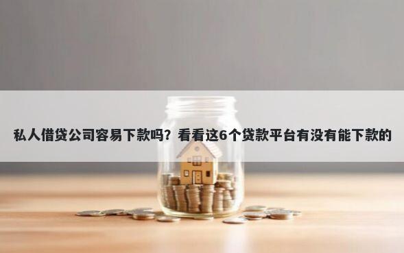 私人借贷公司容易下款吗？看看这6个贷款平台有没有能下款的