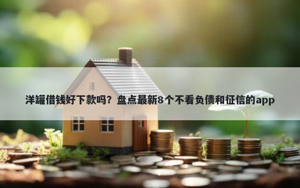 洋罐借钱好下款吗？盘点最新8个不看负债和征信的app