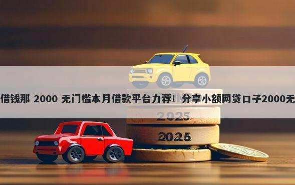 京东可以借钱那 2000 无门槛本月借款平台力荐！分享小额网贷口子2000无门槛借款