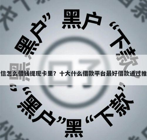 微信怎么借钱提现卡里？十大什么借款平台最好借款通过推荐