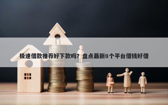 极速借款推荐好下款吗？盘点最新8个平台借钱好借