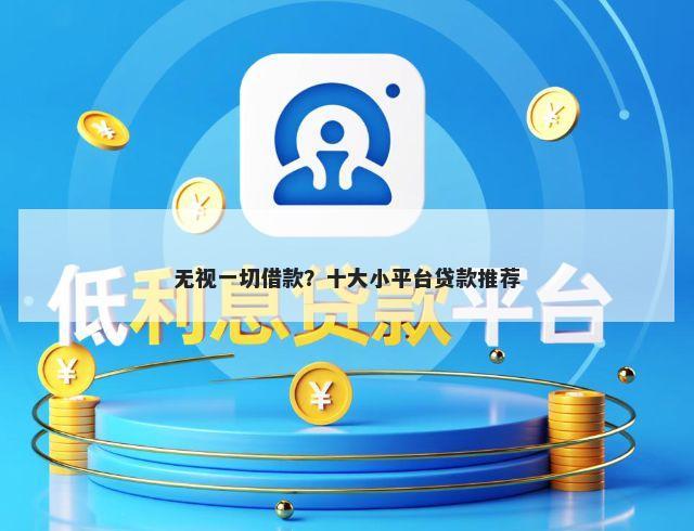 无视一切借款？十大小平台贷款推荐