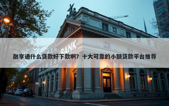 融享通什么贷款好下款啊？十大可靠的小额贷款平台推荐