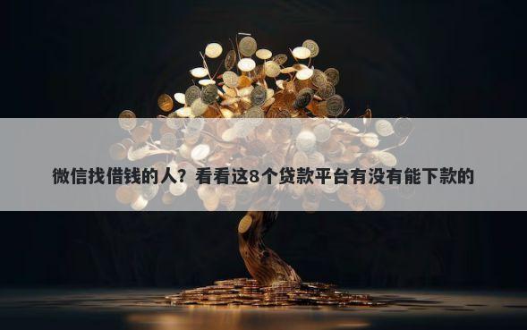 微信找借钱的人？看看这8个贷款平台有没有能下款的