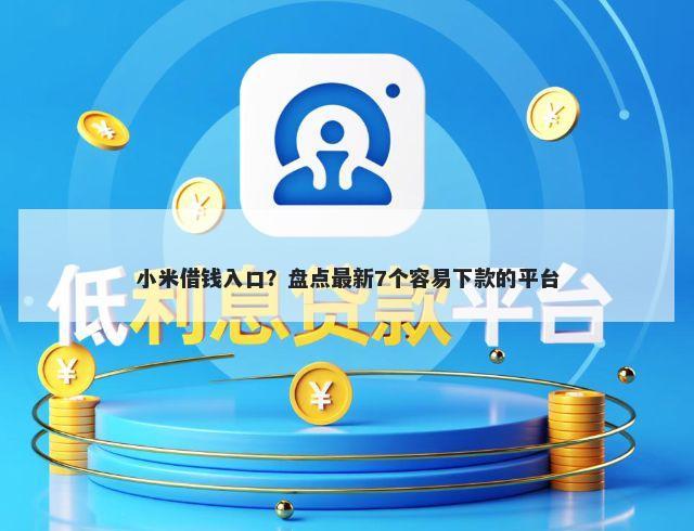 小米借钱入口？盘点最新7个容易下款的平台