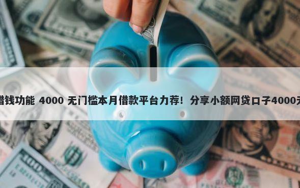 微信怎么借钱功能 4000 无门槛本月借款平台力荐！分享小额网贷口子4000无门槛借款
