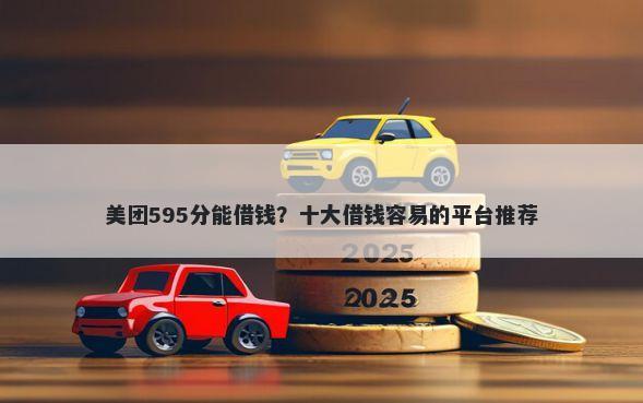 美团595分能借钱？十大借钱容易的平台推荐