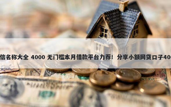 可以借钱的微信名称大全 4000 无门槛本月借款平台力荐！分享小额网贷口子4000无门槛借款