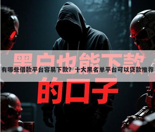 有哪些借款平台容易下款？十大黑名单平台可以贷款推荐