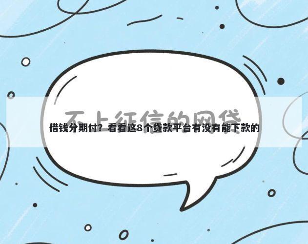 借钱分期付？看看这8个贷款平台有没有能下款的