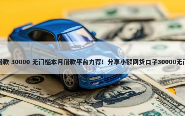借钱宝借款 30000 无门槛本月借款平台力荐！分享小额网贷口子30000无门槛借款