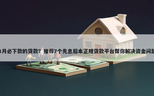 8月必下款的贷款？推荐7个先息后本正规贷款平台帮你解决资金问题