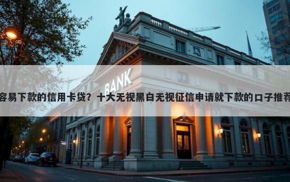 容易下款的信用卡贷？十大无视黑白无视征信申请就下款的口子推荐