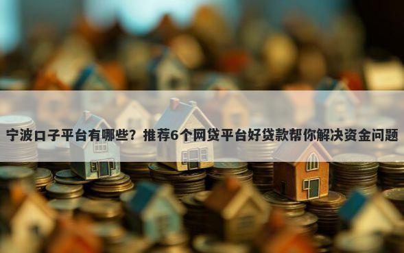 宁波口子平台有哪些？推荐6个网贷平台好贷款帮你解决资金问题