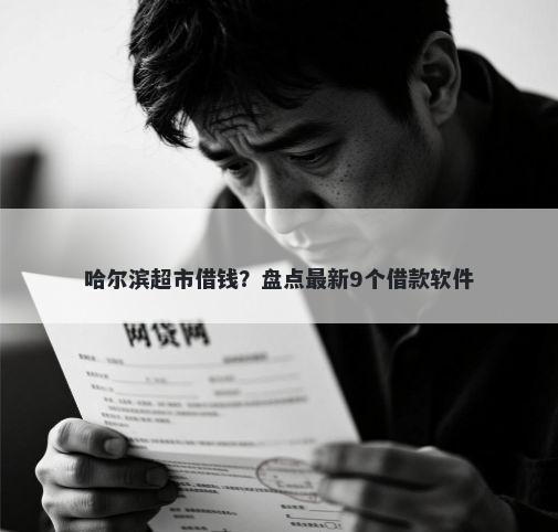 哈尔滨超市借钱？盘点最新9个借款软件