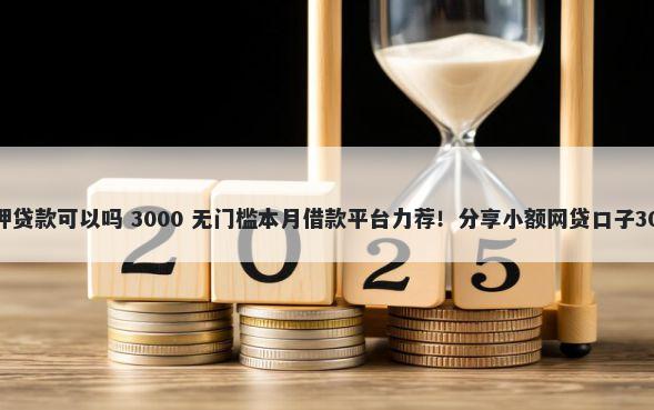 驾驶证抵押抵押贷款可以吗 3000 无门槛本月借款平台力荐！分享小额网贷口子3000无门槛借款