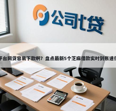 哪个平台网贷容易下款啊？盘点最新5个芝麻借款实时到账速借平台