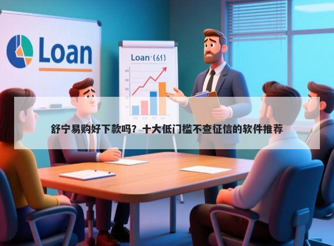 舒宁易购好下款吗？十大低门槛不查征信的软件推荐